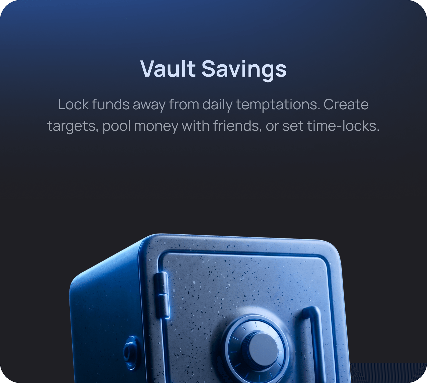 Vault Savings - Lock funds away from daily temptations. Create targets, pool money with friends, or set time-locks